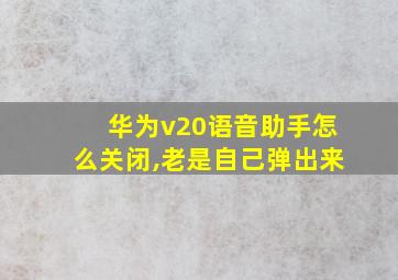 华为v20语音助手怎么关闭,老是自己弹出来