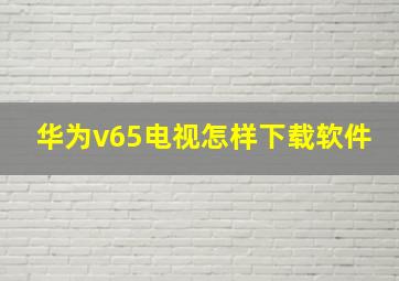 华为v65电视怎样下载软件