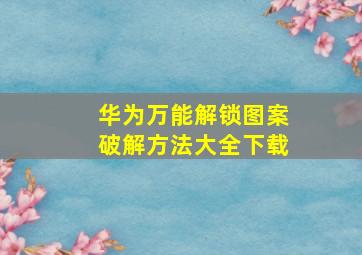 华为万能解锁图案破解方法大全下载