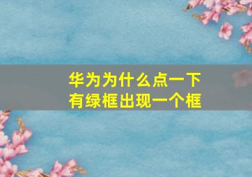 华为为什么点一下有绿框出现一个框