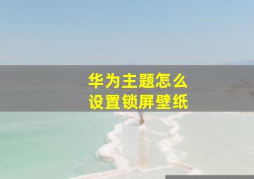 华为主题怎么设置锁屏壁纸