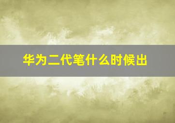 华为二代笔什么时候出