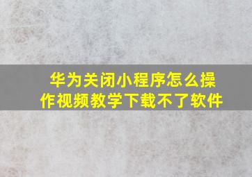 华为关闭小程序怎么操作视频教学下载不了软件