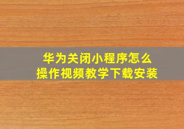 华为关闭小程序怎么操作视频教学下载安装