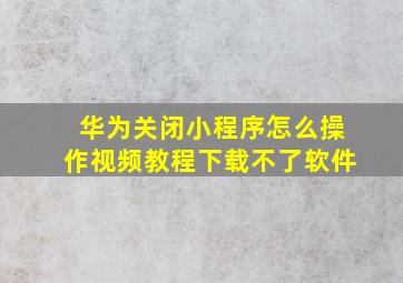 华为关闭小程序怎么操作视频教程下载不了软件