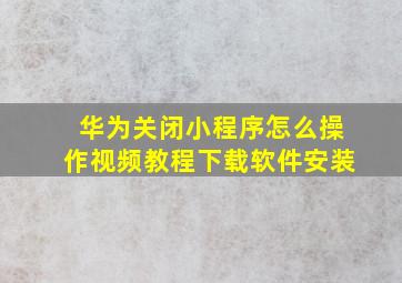 华为关闭小程序怎么操作视频教程下载软件安装