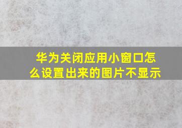 华为关闭应用小窗口怎么设置出来的图片不显示