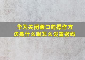 华为关闭窗口的操作方法是什么呢怎么设置密码