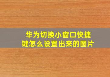 华为切换小窗口快捷键怎么设置出来的图片