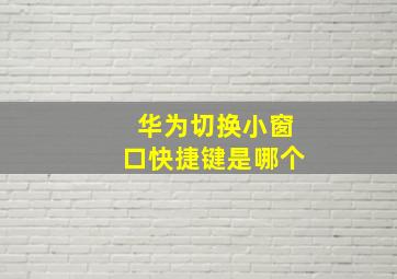 华为切换小窗口快捷键是哪个