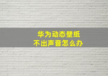 华为动态壁纸不出声音怎么办