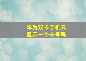 华为双卡手机只显示一个卡号吗