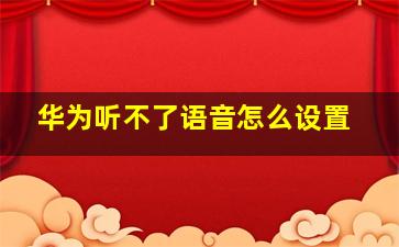 华为听不了语音怎么设置