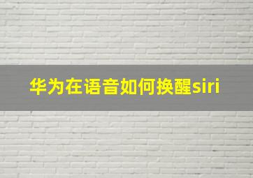 华为在语音如何换醒siri