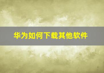 华为如何下载其他软件