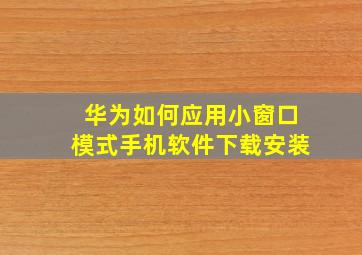 华为如何应用小窗口模式手机软件下载安装