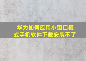 华为如何应用小窗口模式手机软件下载安装不了