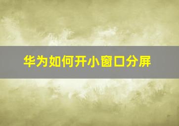 华为如何开小窗口分屏