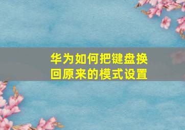 华为如何把键盘换回原来的模式设置