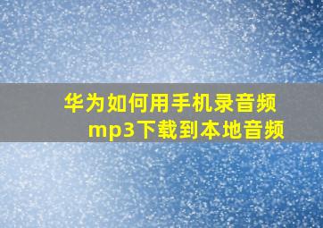 华为如何用手机录音频mp3下载到本地音频