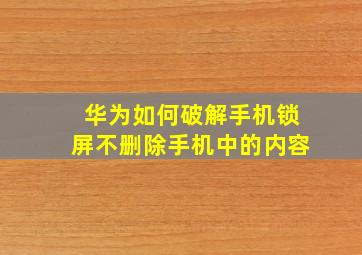 华为如何破解手机锁屏不删除手机中的内容