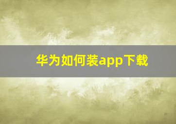 华为如何装app下载