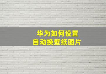 华为如何设置自动换壁纸图片