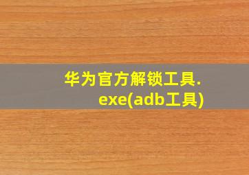 华为官方解锁工具.exe(adb工具)