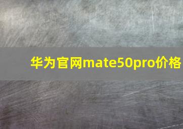 华为官网mate50pro价格