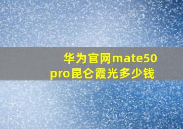 华为官网mate50pro昆仑霞光多少钱