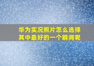 华为实况照片怎么选择其中最好的一个瞬间呢