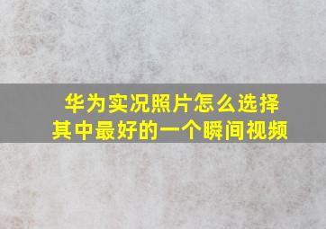 华为实况照片怎么选择其中最好的一个瞬间视频