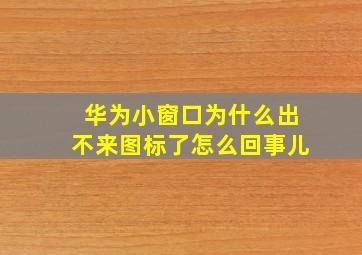 华为小窗口为什么出不来图标了怎么回事儿