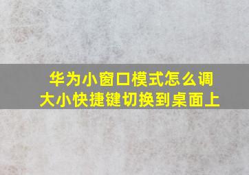 华为小窗口模式怎么调大小快捷键切换到桌面上