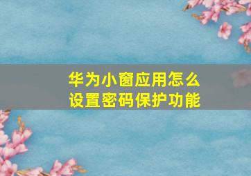 华为小窗应用怎么设置密码保护功能