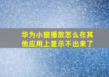 华为小窗播放怎么在其他应用上显示不出来了