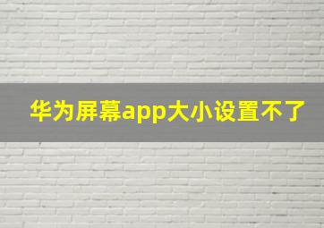 华为屏幕app大小设置不了