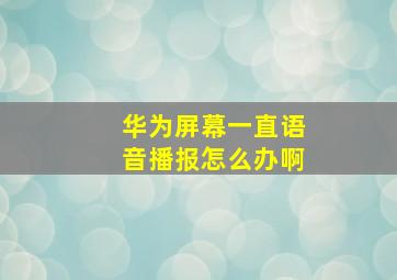 华为屏幕一直语音播报怎么办啊