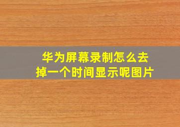 华为屏幕录制怎么去掉一个时间显示呢图片