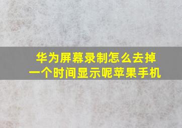 华为屏幕录制怎么去掉一个时间显示呢苹果手机