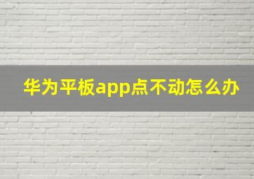 华为平板app点不动怎么办