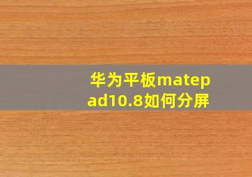 华为平板matepad10.8如何分屏