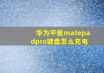 华为平板matepadpro键盘怎么充电