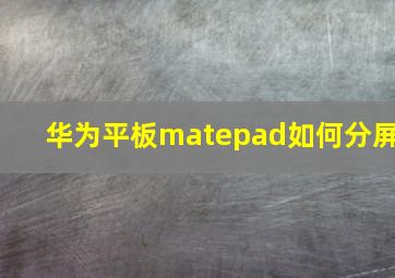 华为平板matepad如何分屏