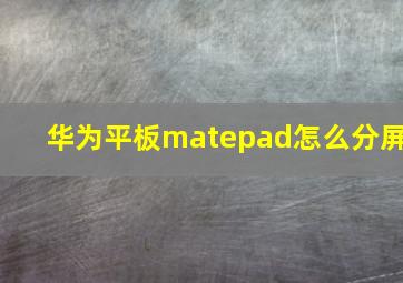 华为平板matepad怎么分屏