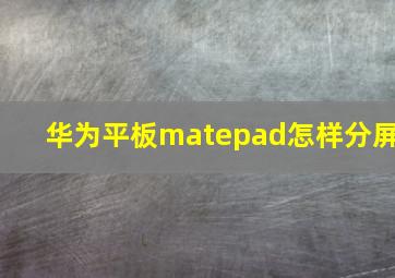 华为平板matepad怎样分屏