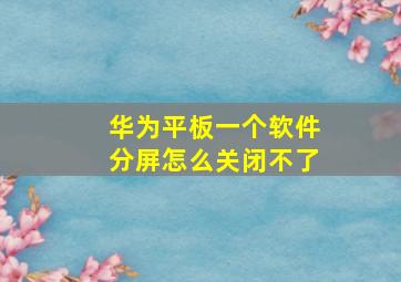 华为平板一个软件分屏怎么关闭不了