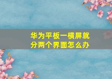 华为平板一横屏就分两个界面怎么办