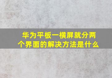 华为平板一横屏就分两个界面的解决方法是什么