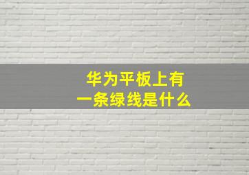 华为平板上有一条绿线是什么